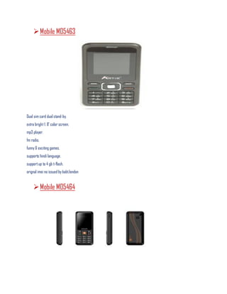 Mobile M05463
Dual sim card dual stand-by.
extra bright 1. 8' color screen.
mp3 player.
fm radio.
funny & exciting games.
supports hindi language.
supportup to 4 gb t-flash.
orignal imei no issued by babt.london
Mobile M05464
 