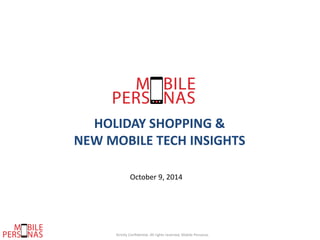 Strictly Confidential. All rights reserved, Mobile Personas
HOLIDAY SHOPPING &
NEW MOBILE TECH INSIGHTS
October 9, 2014
 