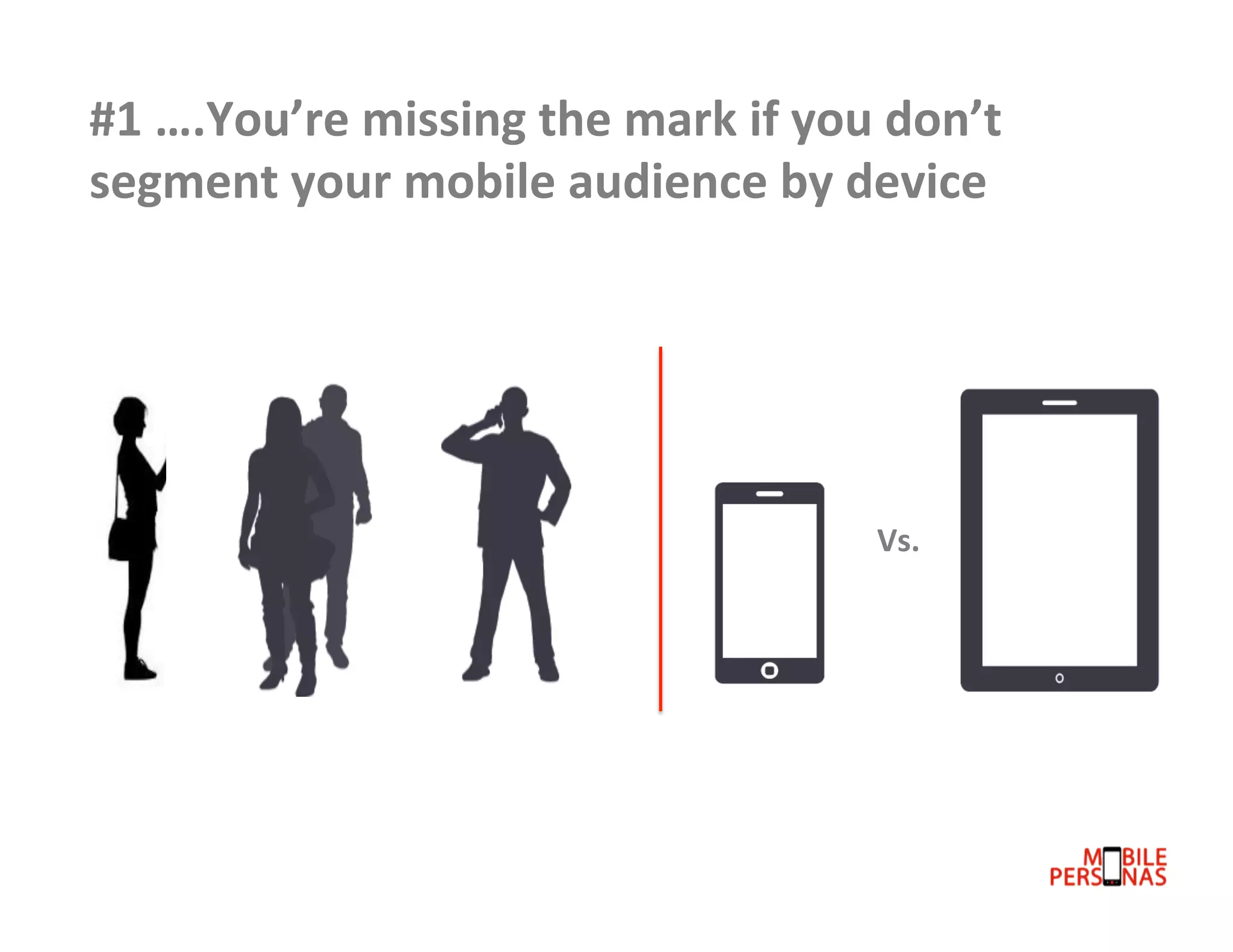 #1	
  ….You’re	
  missing	
  the	
  mark	
  if	
  you	
  don’t	
  
segment	
  your	
  mobile	
  audience	
  by	
  device	
  

Vs.	
  

 