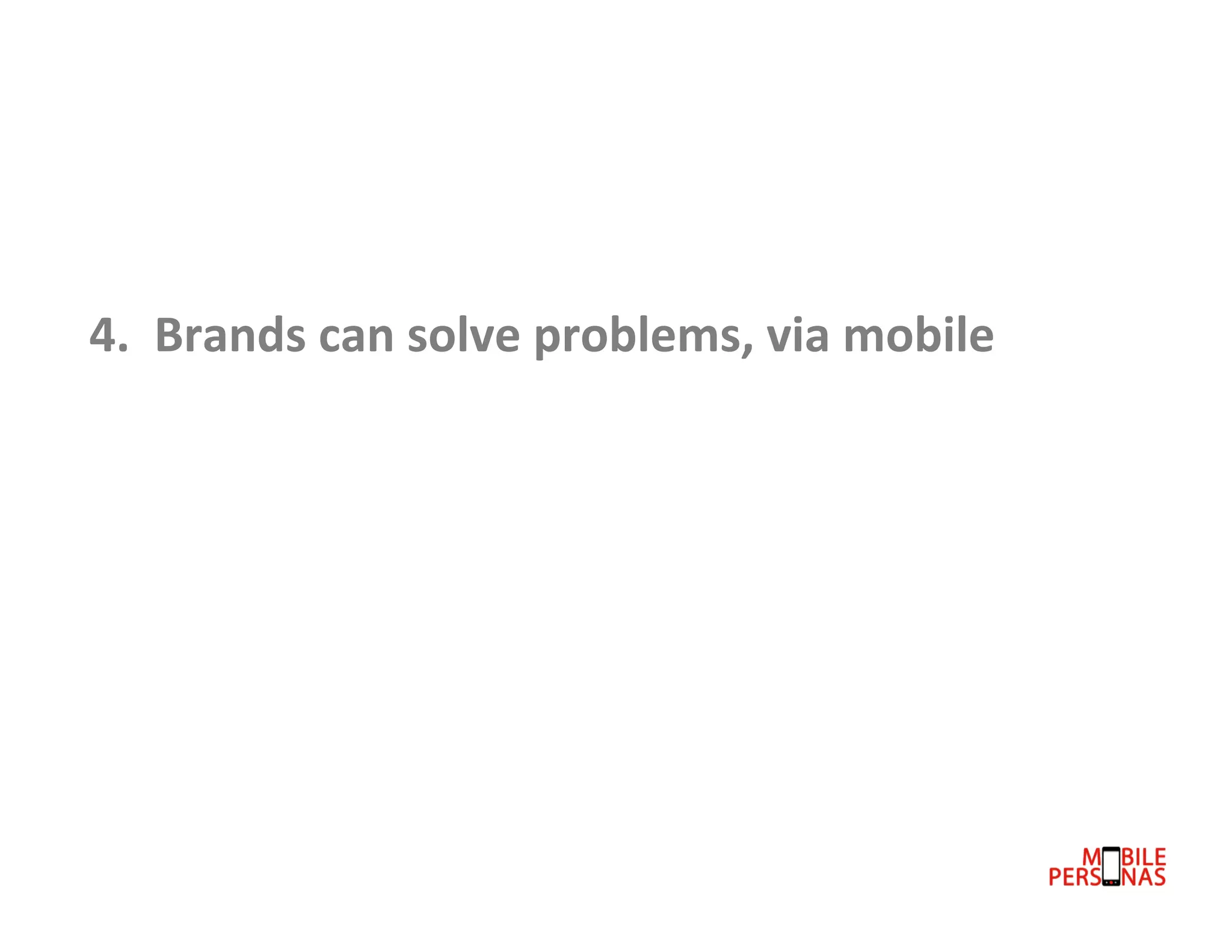  
4.	
  	
  Brands	
  can	
  solve	
  problems,	
  via	
  mobile	
  

 