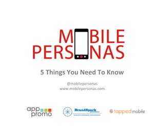 5	
  Things	
  You	
  Need	
  To	
  Know	
  
	
  
@mobilepersonas	
  
www.mobilepersonas.com	
  

 