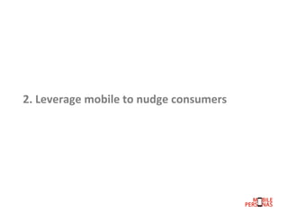 2.	
  Leverage	
  mobile	
  to	
  nudge	
  consumers	
  	
  
	
  

 