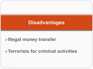 Illegal money transfer
Terrorists for criminal activities
Disadvantages
 