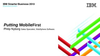 Putting MobileFirst
Philip Nyborg Sales Specialist, WebSphere Software

 