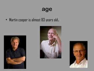age Martin cooper is almost 83 years old .