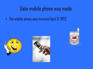 Date mobile phone was made The mobile phone was invented April 3, 1973.