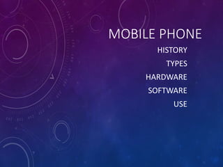 MOBILE PHONE
HISTORY
TYPES
HARDWARE
SOFTWARE
USE
 