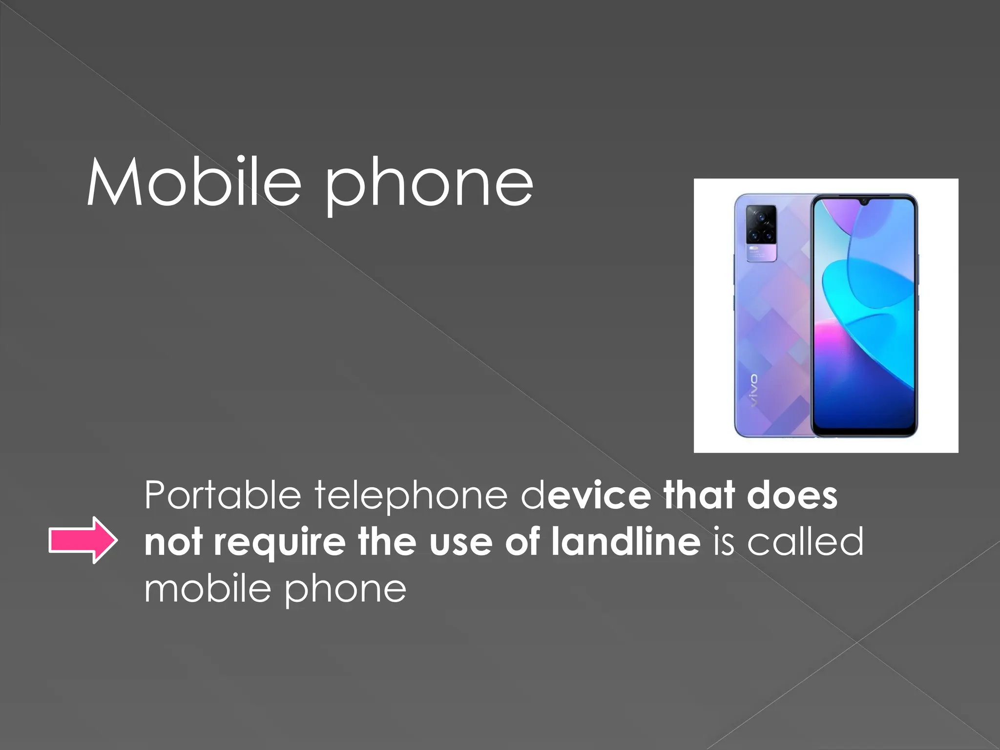 Mobile phone
Portable telephone device that does
not require the use of landline is called
mobile phone
 