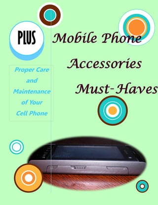 PLUS         Mobile Phone

Proper Care
               Accessories
   and
Maintenance      Must‑Haves
  of Your
Cell Phone
 