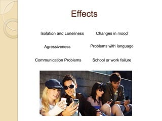 Effects
Isolation and Loneliness
Agressiveness
Communication Problems
Problems with language
School or work failure
Changes in mood
 
