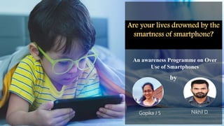 An awareness Programme on Over
Use of Smartphones
by
Gopika J S Nikhil D.
 