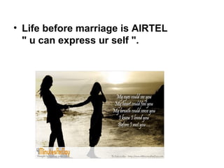 • Life before marriage is AIRTEL
  " u can express ur self ".
 