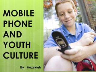 MOBILE
PHONE
AND
YOUTH
CULTURE
   By: Hezekiah
 
