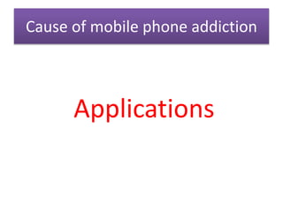 Cause of mobile phone addiction
Applications
 