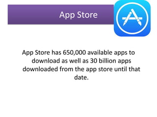 App Store
App Store has 650,000 available apps to
download as well as 30 billion apps
downloaded from the app store until that
date.
 
