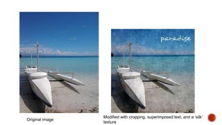 Original image
Modified with cropping, superimposed text, and a ‘silk’
texture
 