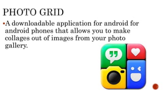A downloadable application for android for
android phones that allows you to make
collages out of images from your photo
gallery.
 