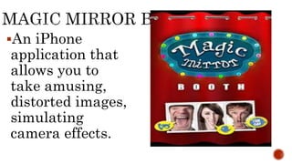 An iPhone
application that
allows you to
take amusing,
distorted images,
simulating
camera effects.
 