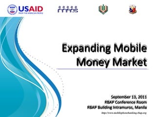 http://www.mobilephonebanking.rbap.org Expanding Mobile Money Market September 13, 2011 RBAP Conference Room RBAP Building Intramuros, Manila 