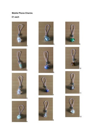 Mobile Phone Charms
£1 each




                      5   9
             1




                          10
             2
                      6




                          11
                      7

             3




                          12

                      8
             4
 
