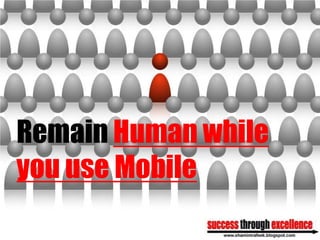 Remain Human while
you use Mobile