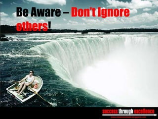 Be Aware – Don’t Ignore
others!