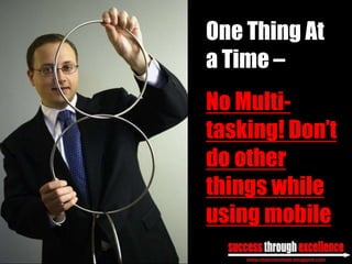 One Thing At
a Time –
No Multi-
tasking! Don’t
do other
things while
using mobile