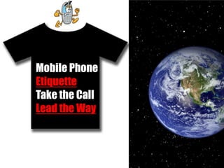 Mobile Phone
Etiquette
Take the Call
Lead the Way