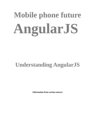 Mobile phone future
AngularJS
Understanding AngularJS
Information from various sources
 