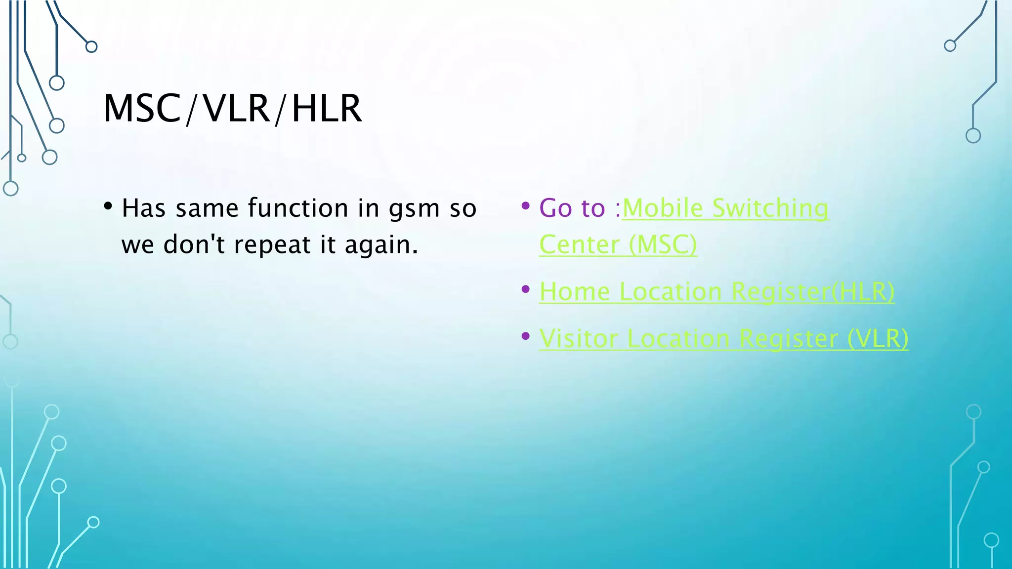 MSC/VLR/HLR
• Has same function in gsm so
we don't repeat it again.
• Go to :Mobile Switching
Center (MSC)
• Home Location Register(HLR)
• Visitor Location Register (VLR)
 