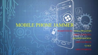 MOBILE PHONE JAMMER
SUBMITTED BY : SURAJ PRAJAPATI
(MRT12UGBEC025)
PRADEEP MAURYA
(MRT12UGBEC0)
YUSUF
(MRT12UGBEC0)
 