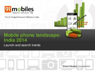 Mobile phone landscape:
India 2014
Launch and search trends
The #1 Gadget Research Website in India
Nitansh Rastogi, Correspondent
 
