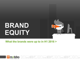 What the brands were up to in H1 2016 >
BRAND
EQUITY
 