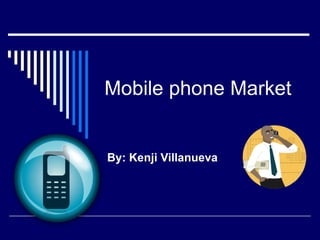 Mobile phone Market By: Kenji Villanueva 