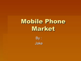Mobile Phone Market By : Jake 