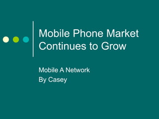 Mobile Phone Market Continues to Grow Mobile A Network By Casey 