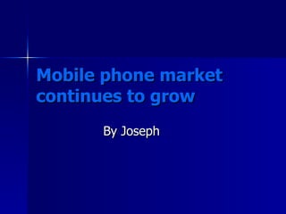 Mobile phone market continues to grow By Joseph  