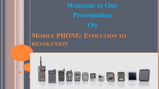 MOBILE PHONE: EVOLUTION TO
REVOLUTION
Welcome to Our
Presentation
On
 