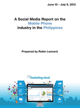 A Social Media Report on the
Mobile Phone
industry in the Philippines
June 10 – July 9, 2013
Prepared by Robin Leonard
 