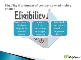 Work level 7
& above
eligible for
mobile
phone
Approval to
be taken
from
reporting
manager,
HOD and
director
Once
approved,
job duties
checked,
employee
allotted
phone
 