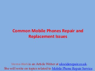 Common Mobile Phones Repair and
Replacement Issues
Vienna-Wark is an Article Writer at ukwiderepair.co.uk.
She will write on topics related to Mobile Phone Repair Service.
 