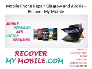 Mobile Phone Repair Glasgow and Airdrie -
Recover My Mobile
Contact Us
209 MAIN STREET
Bellshill
Lanarkshire
Scotland, ML4 1AJ
Tel: 01698 844 098
 