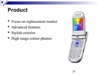 21
Product
 Focus on replacement market
 Advanced features
 Stylish exterior
 High range colour phones
 