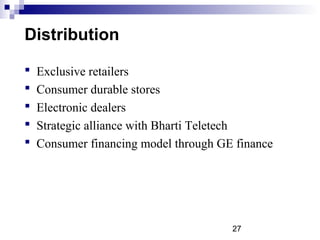 27
Distribution
 Exclusive retailers
 Consumer durable stores
 Electronic dealers
 Strategic alliance with Bharti Teletech
 Consumer financing model through GE finance
 