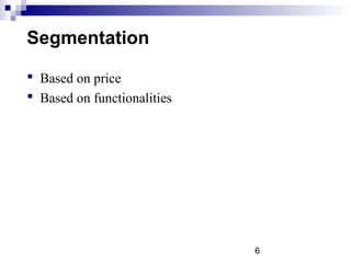 6
Segmentation
 Based on price
 Based on functionalities
 