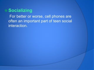  Socializing
For better or worse, cell phones are
often an important part of teen social
interaction.
 