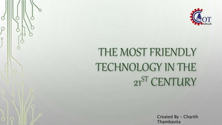 Created By – Charith
Thambavita
THE MOST FRIENDLY
TECHNOLOGY IN THE
21ST CENTURY
 