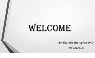 WELCOME
By BharathSimha Reddy.D
21E31A6608
 