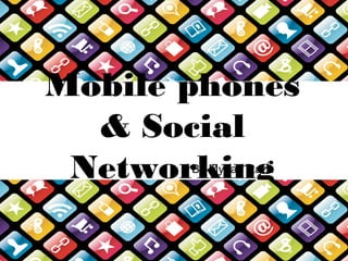 Mobile phones
& Social
NetworkingBy Mydah Raza
 