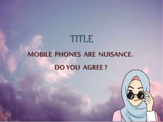 TITLE
MOBILE PHONES ARE NUISANCE.
DOYOU AGREE ?
 
